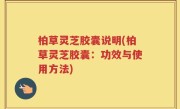 柏草灵芝胶囊说明(柏草灵芝胶囊：功效与使用方法)