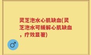 灵芝泡水心肌缺血(灵芝泡水可缓解心肌缺血，疗效显著)