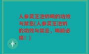 人参灵芝泡奶喝的功效与禁忌(人参灵芝泡奶的功效与禁忌，喝前必读！)