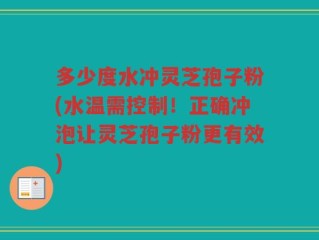 多少度水冲灵芝孢子粉(水温需控制！正确冲泡让灵芝孢子粉更有效)