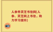 人参养灵芝书包网(人参、灵芝网上书包，助力学习提升)