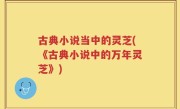古典小说当中的灵芝(《古典小说中的万年灵芝》)