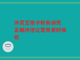 冲灵芝孢子粉有讲究 正确冲泡让营养更好吸收