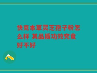 快克本草灵芝孢子粉怎么样 其品质功效究竟好不好