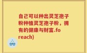 自己可以种出灵芝孢子粉种植灵芝孢子粉，拥有的健康与财富.foreach)