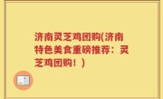 济南灵芝鸡团购(济南特色美食重磅推荐：灵芝鸡团购！)