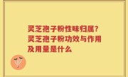 灵芝孢子粉性味归属？灵芝孢子粉功效与作用及用量是什么