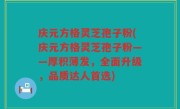 庆元方格灵芝孢子粉(庆元方格灵芝孢子粉——厚积薄发，全面升级，品质达人首选)