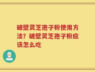 破壁灵芝孢子粉使用方法？破壁灵芝孢子粉应该怎么吃