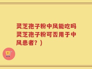 灵芝孢子粉中风能吃吗灵芝孢子粉可否用于中风患者？)