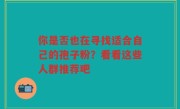 你是否也在寻找适合自己的孢子粉?看看这些人群推荐吧