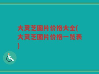 大灵芝图片价格大全(大灵芝图片价格一览表)