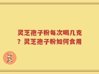 灵芝孢子粉每次喝几克？灵芝孢子粉如何食用