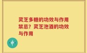 灵芝多糖的功效与作用禁忌？灵芝泡酒的功效与作用