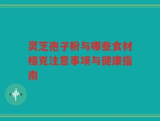 灵芝孢子粉与哪些食材相克注意事项与健康指南