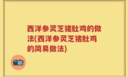 西洋参灵芝猪肚鸡的做法(西洋参灵芝猪肚鸡的简易做法)