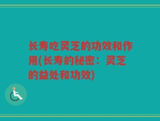 长寿吃灵芝的功效和作用(长寿的秘密：灵芝的益处和功效)