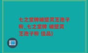 七之堂牌破壁灵芝孢子粉_七之堂牌 破壁灵芝孢子粉 佳品)
