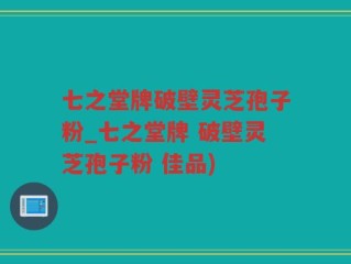 七之堂牌破壁灵芝孢子粉_七之堂牌 破壁灵芝孢子粉 佳品)