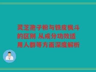 灵芝孢子粉与铁皮枫斗的区别 从成分功效适用人群等方面深度解析
