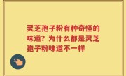 灵芝孢子粉有种奇怪的味道？为什么都是灵芝孢子粉味道不一样