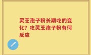 灵芝孢子粉长期吃的变化?吃灵芝孢子粉有何反应