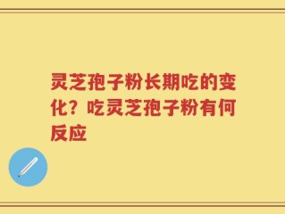 灵芝孢子粉长期吃的变化？吃灵芝孢子粉有何反应