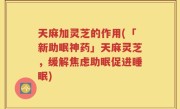 天麻加灵芝的作用(「新助眠神药」天麻灵芝，缓解焦虑助眠促进睡眠)