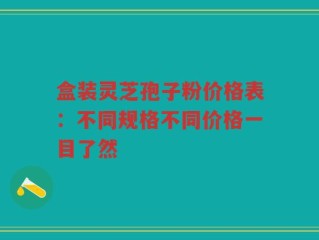 盒装灵芝孢子粉价格表：不同规格不同价格一目了然