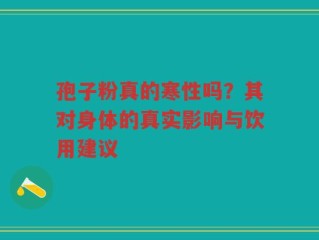 孢子粉真的寒性吗？其对身体的真实影响与饮用建议