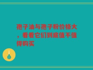 孢子油与孢子粉价格大，看看它们到底值不值得购买
