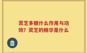 灵芝多糖什么作用与功效？灵芝的精华是什么