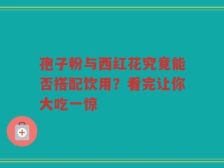 孢子粉与西红花究竟能否搭配饮用？看完让你大吃一惊