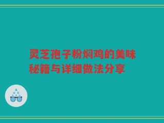 灵芝孢子粉焖鸡的美味秘籍与详细做法分享