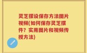 灵芝摆设保存方法图片视频(如何保存灵芝摆件？实用图片和视频传授方法)