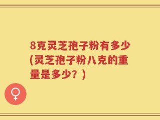 8克灵芝孢子粉有多少(灵芝孢子粉八克的重量是多少？)