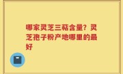 哪家灵芝三萜含量？灵芝孢子粉产地哪里的最好