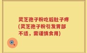 灵芝孢子粉吃后肚子疼(灵芝孢子粉引发胃部不适，需谨慎食用)