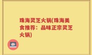 珠海灵芝火锅(珠海美食推荐：品味正宗灵芝火锅)