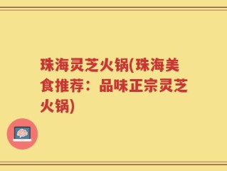 珠海灵芝火锅(珠海美食推荐：品味正宗灵芝火锅)