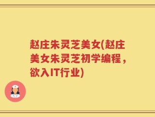 赵庄朱灵芝美女(赵庄美女朱灵芝初学编程，欲入IT行业)