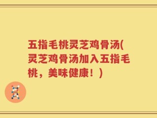 五指毛桃灵芝鸡骨汤(灵芝鸡骨汤加入五指毛桃，美味健康！)