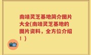 南靖灵芝基地简介图片大全(南靖灵芝基地的图片资料，全方位介绍！)