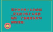 灵芝孢子粉上火的症状_灵芝孢子粉上火症状解析：了解身体反应与预防措施)
