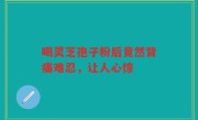 喝灵芝孢子粉后竟然背痛难忍，让人心惊