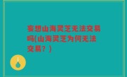 妄想山海灵芝无法交易吗(山海灵芝为何无法交易？)