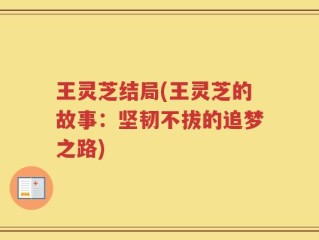 王灵芝结局(王灵芝的故事：坚韧不拔的追梦之路)