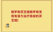 俄罗斯灵芝烟俄罗斯发现有潜力治疗癌症的灵芝烟)