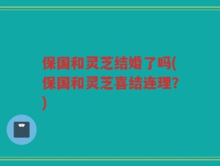 保国和灵芝结婚了吗(保国和灵芝喜结连理？)