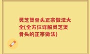 灵芝煲骨头正宗做法大全(全方位详解灵芝煲骨头的正宗做法)
